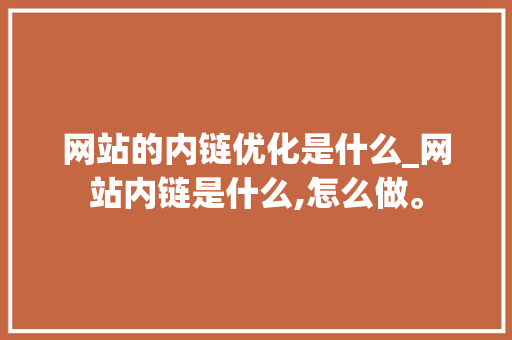 网站的内链优化是什么_网站内链是什么,怎么做。 搜狗SEO 网站的内链优化是什么_网站内链是什么,怎么做。 网站的内链优化是什么_网站内链是什么,怎么做。 搜狗SEO