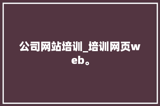 公司网站培训_培训网页web。 公司网站培训_培训网页web。 网站建设公司