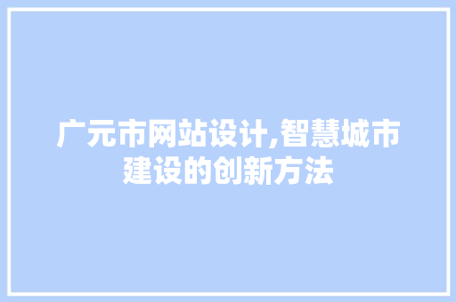 广元市网站设计,智慧城市建设的创新方法 广元市网站设计,智慧城市建设的创新方法 神马SEO