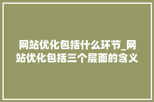 网站优化包括什么环节_网站优化包括三个层面的含义。