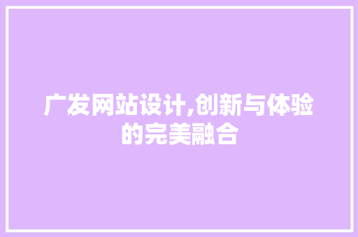 广发网站设计,创新与体验的完美融合