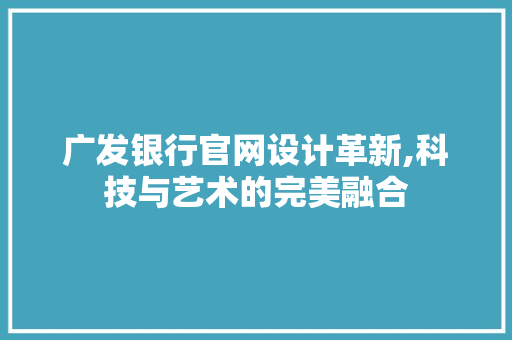 广发银行官网设计革新,科技与艺术的完美融合