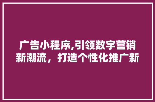 广告小程序,引领数字营销新潮流，打造个性化推广新范式 广告小程序,引领数字营销新潮流，打造个性化推广新范式 百度SEO
