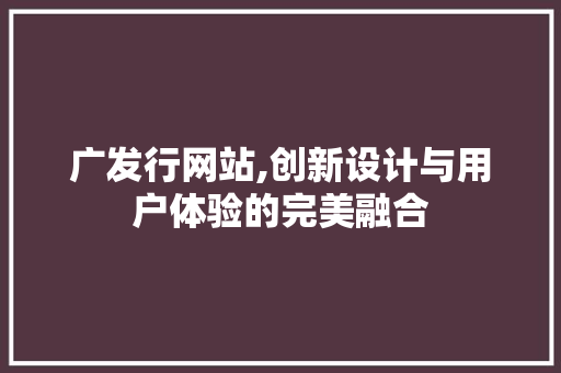 广发行网站,创新设计与用户体验的完美融合 广发行网站,创新设计与用户体验的完美融合 SEO关键词