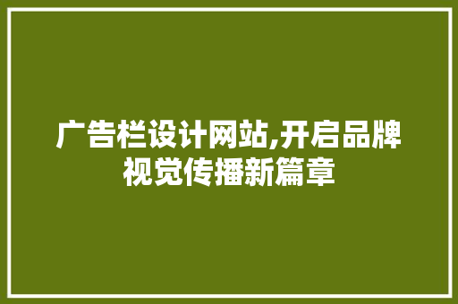 广告栏设计网站,开启品牌视觉传播新篇章 广告栏设计网站,开启品牌视觉传播新篇章 搜狗SEO