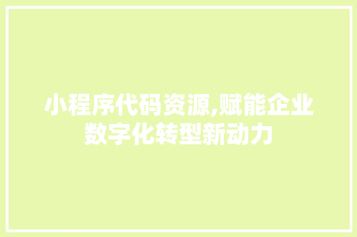 小程序代码资源,赋能企业数字化转型新动力 小程序代码资源,赋能企业数字化转型新动力 网站建设公司