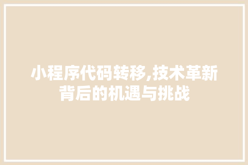 小程序代码转移,技术革新背后的机遇与挑战