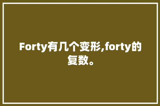 Forty有几个变形,forty的复数。 Forty有几个变形,forty的复数。 神马SEO