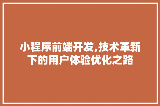 小程序前端开发,技术革新下的用户体验优化之路 小程序前端开发,技术革新下的用户体验优化之路 SEO关键词