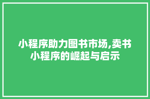 小程序助力图书市场,卖书小程序的崛起与启示 小程序助力图书市场,卖书小程序的崛起与启示 百度SEO