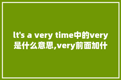 lt's a very time中的very是什么意思,very前面加什么词性。 SEO关键词