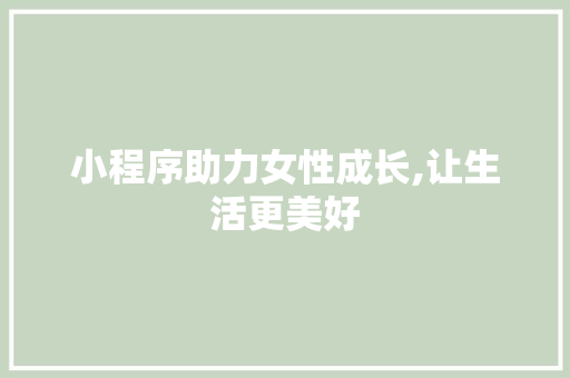 小程序助力女性成长,让生活更美好 小程序助力女性成长,让生活更美好 SEO关键词