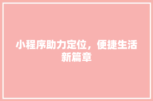 小程序助力定位，便捷生活新篇章 小程序助力定位，便捷生活新篇章 SEO关键词