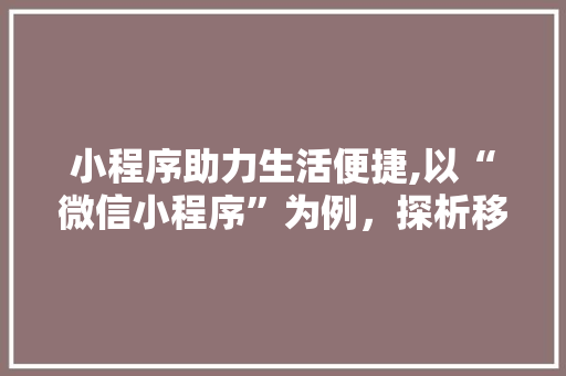 小程序助力生活便捷,以“微信小程序”为例，探析移动时代的创新应用 小程序助力生活便捷,以“微信小程序”为例，探析移动时代的创新应用 百度SEO