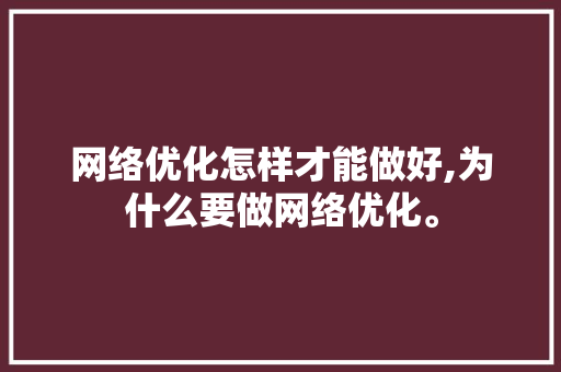 网络优化怎样才能做好,为什么要做网络优化。 网络优化怎样才能做好,为什么要做网络优化。 神马SEO