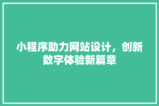 小程序助力网站设计，创新数字体验新篇章 小程序助力网站设计，创新数字体验新篇章 SEO关键词