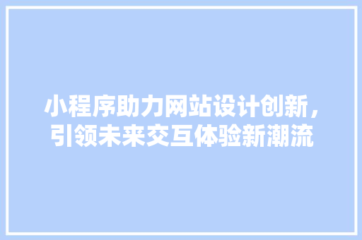 小程序助力网站设计创新，引领未来交互体验新潮流 小程序助力网站设计创新，引领未来交互体验新潮流 SEO关键词