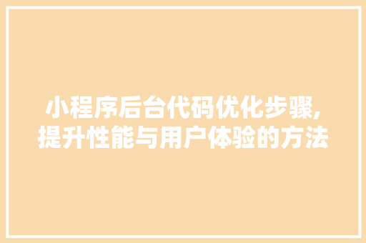 小程序后台代码优化步骤,提升性能与用户体验的方法 小程序后台代码优化步骤,提升性能与用户体验的方法 网站建设公司