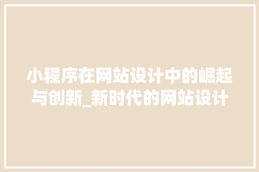 小程序在网站设计中的崛起与创新_新时代的网站设计新趋势 小程序在网站设计中的崛起与创新_新时代的网站设计新趋势 网站建设公司