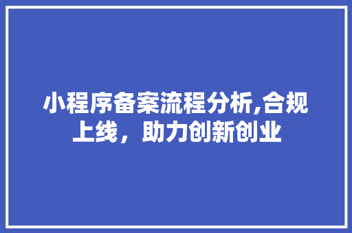 小程序备案流程分析,合规上线，助力创新创业 小程序备案流程分析,合规上线，助力创新创业 百度SEO
