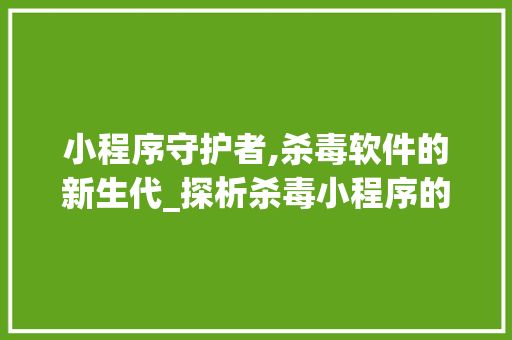 小程序守护者,杀毒软件的新生代_探析杀毒小程序的崛起与发展 小程序守护者,杀毒软件的新生代_探析杀毒小程序的崛起与发展 SEO关键词