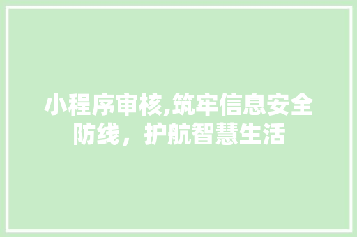 小程序审核,筑牢信息安全防线，护航智慧生活 小程序审核,筑牢信息安全防线，护航智慧生活 百度SEO