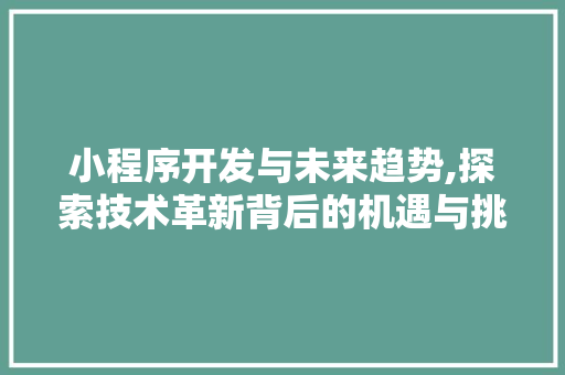 小程序开发与未来趋势,探索技术革新背后的机遇与挑战 网站建设公司 小程序开发与未来趋势,探索技术革新背后的机遇与挑战 小程序开发与未来趋势,探索技术革新背后的机遇与挑战 网站建设公司