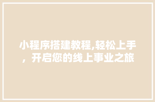 小程序搭建教程,轻松上手，开启您的线上事业之旅 小程序搭建教程,轻松上手，开启您的线上事业之旅 百度SEO