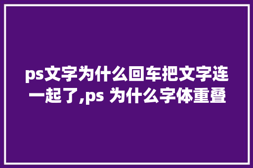 ps文字为什么回车把文字连一起了,ps 为什么字体重叠了。 ps文字为什么回车把文字连一起了,ps 为什么字体重叠了。 神马SEO