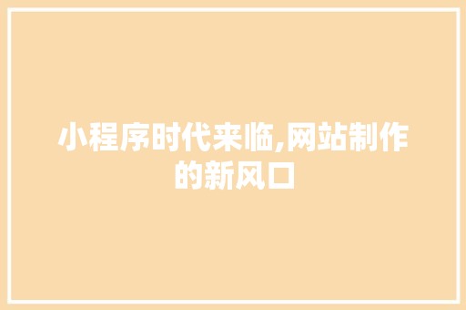 小程序时代来临,网站制作的新风口 小程序时代来临,网站制作的新风口 SEO关键词