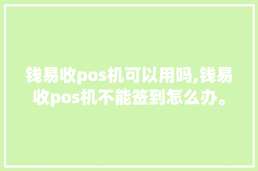 钱易收pos机可以用吗,钱易收pos机不能签到怎么办。 钱易收pos机可以用吗,钱易收pos机不能签到怎么办。 网站建设公司