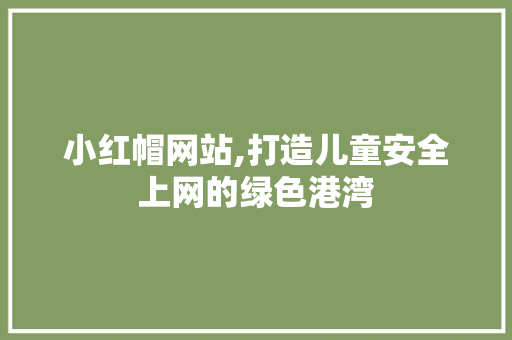 小红帽网站,打造儿童安全上网的绿色港湾