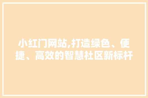 小红门网站,打造绿色、便捷、高效的智慧社区新标杆