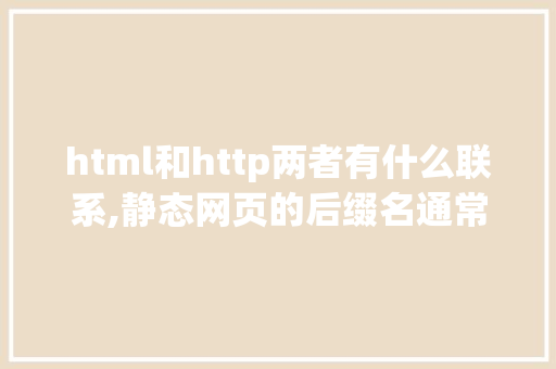 html和http两者有什么联系,静态网页的后缀名通常为什么。 html和http两者有什么联系,静态网页的后缀名通常为什么。 SEO关键词