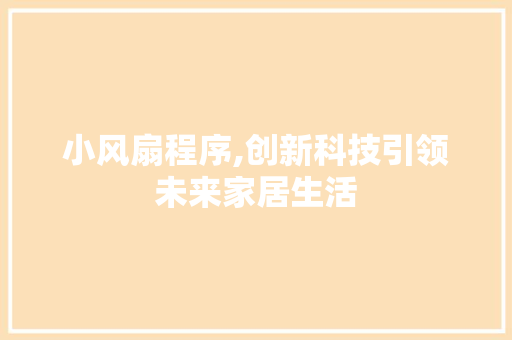 小风扇程序,创新科技引领未来家居生活