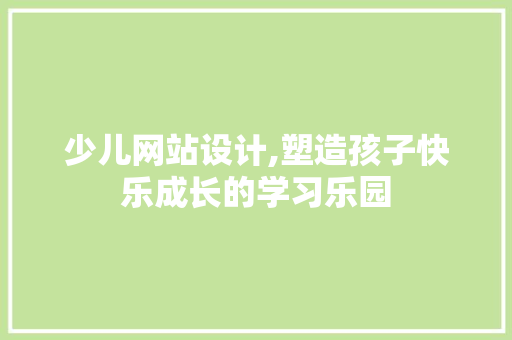 少儿网站设计,塑造孩子快乐成长的学习乐园 少儿网站设计,塑造孩子快乐成长的学习乐园 百度SEO