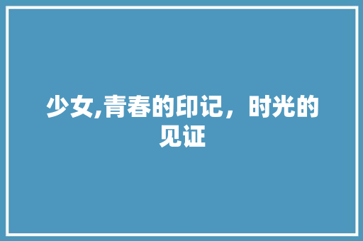 少女,青春的印记，时光的见证