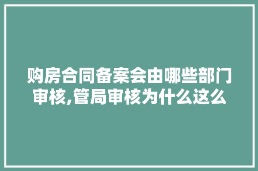 购房合同备案会由哪些部门审核,管局审核为什么这么慢。 购房合同备案会由哪些部门审核,管局审核为什么这么慢。 搜狗SEO