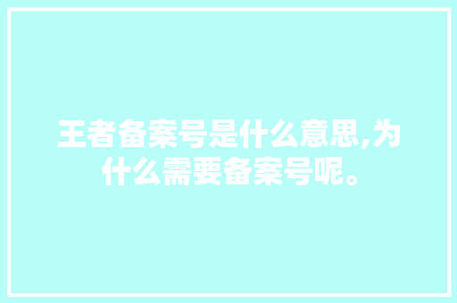 王者备案号是什么意思,为什么需要备案号呢。 王者备案号是什么意思,为什么需要备案号呢。 搜狗SEO
