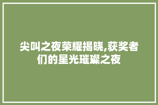 尖叫之夜荣耀揭晓,获奖者们的星光璀璨之夜