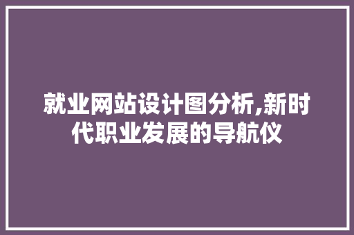 就业网站设计图分析,新时代职业发展的导航仪 就业网站设计图分析,新时代职业发展的导航仪 百度SEO