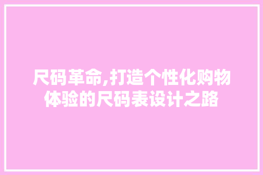 尺码革命,打造个性化购物体验的尺码表设计之路