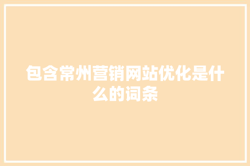 包含常州营销网站优化是什么的词条 包含常州营销网站优化是什么的词条 神马SEO