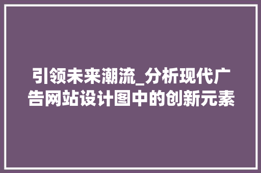 引领未来潮流_分析现代广告网站设计图中的创新元素 引领未来潮流_分析现代广告网站设计图中的创新元素 SEO关键词