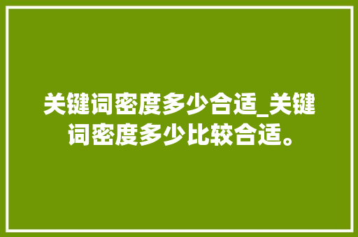 关键词密度多少合适_关键词密度多少比较合适。 关键词密度多少合适_关键词密度多少比较合适。 SEO关键词