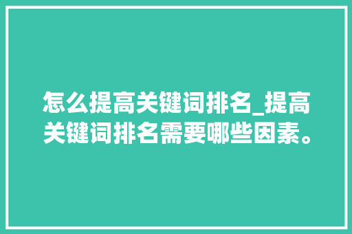 怎么提高关键词排名_提高关键词排名需要哪些因素。 怎么提高关键词排名_提高关键词排名需要哪些因素。 SEO关键词