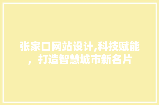 张家口网站设计,科技赋能，打造智慧城市新名片 张家口网站设计,科技赋能，打造智慧城市新名片 SEO关键词
