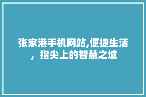 张家港手机网站,便捷生活，指尖上的智慧之城 张家港手机网站,便捷生活，指尖上的智慧之城 SEO关键词
