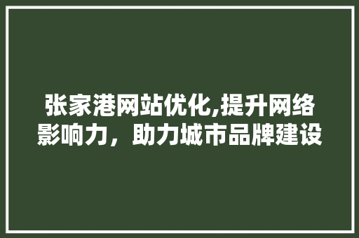 张家港网站优化,提升网络影响力，助力城市品牌建设 张家港网站优化,提升网络影响力，助力城市品牌建设 SEO关键词