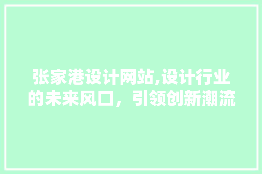 张家港设计网站,设计行业的未来风口，引领创新潮流